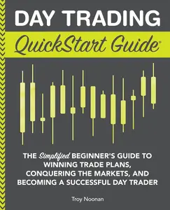 Day Trading QuickStart Guide: The Simplified Beginner's Guide to Winning Trade Plans, Conquering the Markets, and Becoming a Successful Day Trader -- Troy Noonan - Paperback