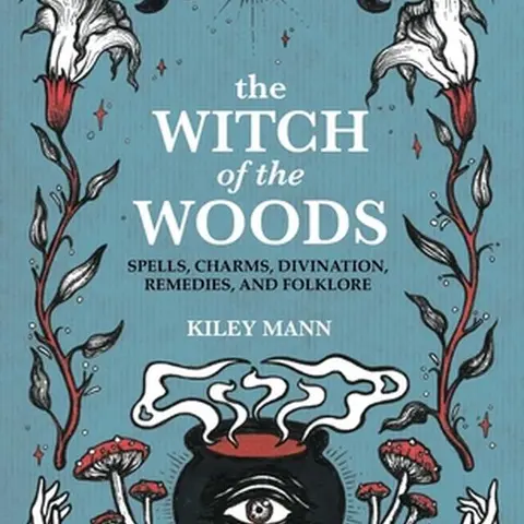 The Witch of the Woods: Spells, Charms, Divination, Remedies, and Folklore -- Kiley Mann - Hardcover Spiritual Practices, Magical Creatures, Crystals, Herbs, Omens