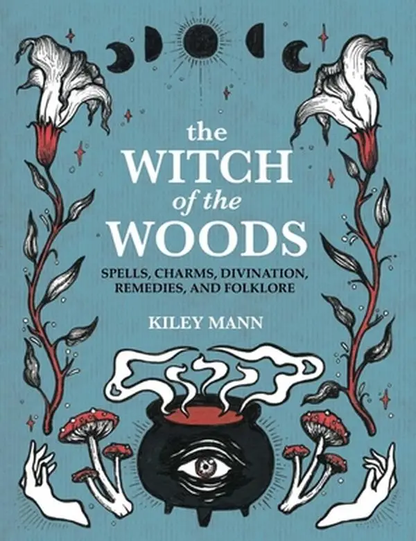 The Witch of the Woods: Spells, Charms, Divination, Remedies, and Folklore -- Kiley Mann - Hardcover Spiritual Practices, Magical Creatures, Crystals,