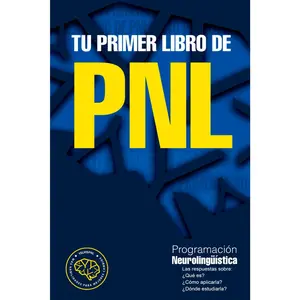 Tu primer libro de PNL: Las respuestas sobre: ¿Qué es? ¿Cómo aplicarla? ¿Dónde estudiarla? La Programación neurolingüística (Spanish Edition)