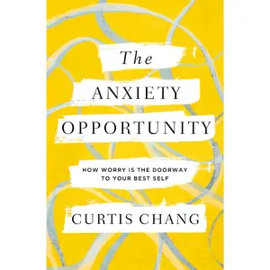 The Anxiety Opportunity: How Worry Is the Doorway to Your Best Self by Curtis Chang [Paperback Book]