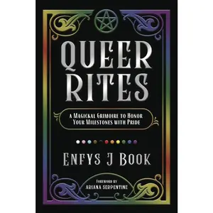 Queer Rites: A Magickal Grimoire for Honoring Pride Milestones, Including Magickal Tradition Allies and Rites of Passage