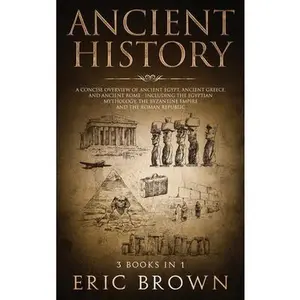 USED-Ancient History: A Concise Overview of Ancient Egypt, Ancient Greece, and Ancient Rome: Including the Egyptian Mythology, the Byzantine Empire and the by Brown, Eric (Hardcover)