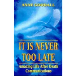 USED-It Is Never Too Late: Amazing Life after Death Communications by Anne Goodall (Paperback)