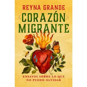 Corazón Migrante. Ensayos Sobre Lo Que No Puedo Olvidar / Migrant Heart: Essays on What I Cannot Forget -- Reyna Grande - Paperback