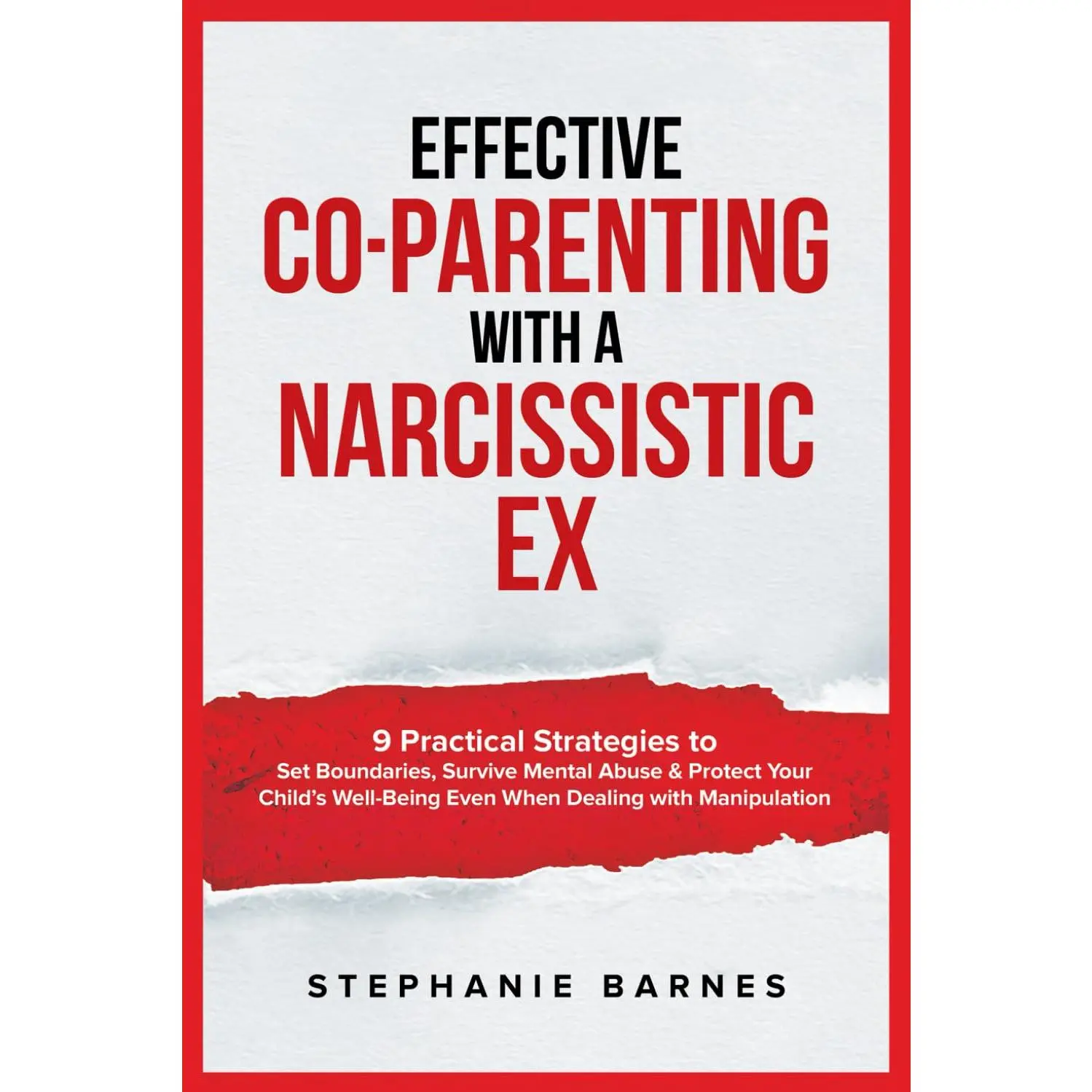 Effective Co-Parenting with a Narcissistic Ex: 9 Practical Strategies to Set Boundaries, Survive Mental Abuse & Protect Your Child's Well-Being Even When Dealing with Manipulation