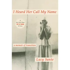 I Heard Her Call My Name: A Memoir of Transition -- Lucy Sante - Hardcover