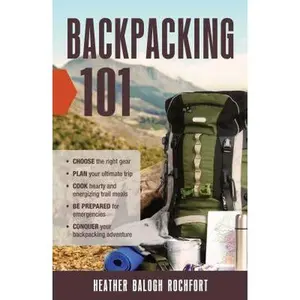 USED-Backpacking 101: Choose the Right Gear, Plan Your Ultimate Trip, Cook Hearty and Energizing Trail Meals, Be Prepared for Emergencies, Conquer Your Bac by Rochfort, Heather Balogh (Paperback)