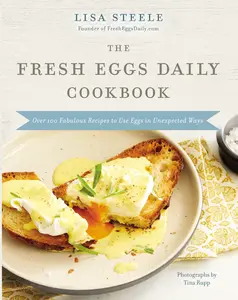 The Fresh Eggs Daily Cookbook: Over 100 Fabulous Recipes to Use Eggs in Unexpected Ways by Lisa Steele [Hardback Book]