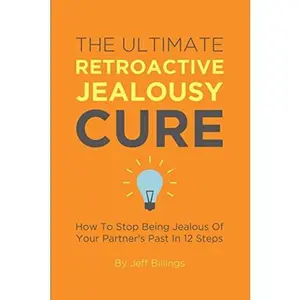 USED-The Ultimate Retroactive Jealousy Cure: How To Stop Being Jealous Of Your Partner's Past In 12 Steps by Jeff Billings (Paperback)