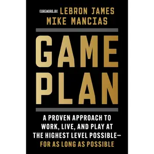 Game Plan: A Proven Approach to Work, Live, and Play at the Highest Level Possible—for as Long as Possible by Mike Mancias||LeBron James [Hardback Book]