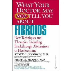 USED-What Your Doctor May Not Tell You about Fibroids: New Techniques and Therapies-Including Breakthrough Alternatives to Hysterectomy by Goodwin, Scott C. (Paperback)