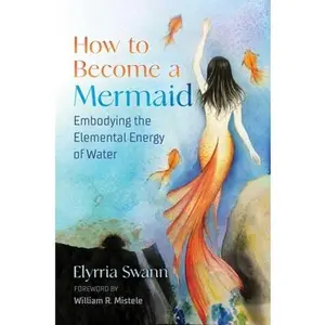 USED-How to Become a Mermaid: Embodying the Elemental Energy of Water by Swann, Elyrria (Paperback)