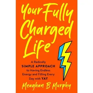 USED-Your Fully Charged Life: A Radically Simple Approach to Having Endless Energy and Filling Every Day with Yay by Murphy, Meaghan B. (Hardcover)