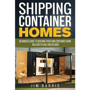 Shipping Container Homes: Beginners guide to building your own container home - includes plans and designs -- Jim Barris, Paperback
