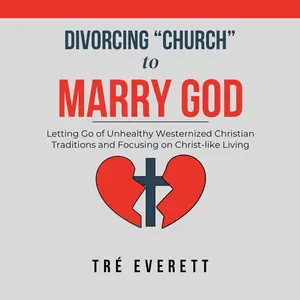 Divorcing "Church" to Marry God: Letting Go of Unhealthy Westernized Christian Traditions Focusing on Christ-like Living by Tré Everett