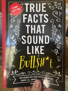 True Facts That Sound Like Bull$#*t: 500 Insane-But-True Facts That Will Shock and Impress Your Friends