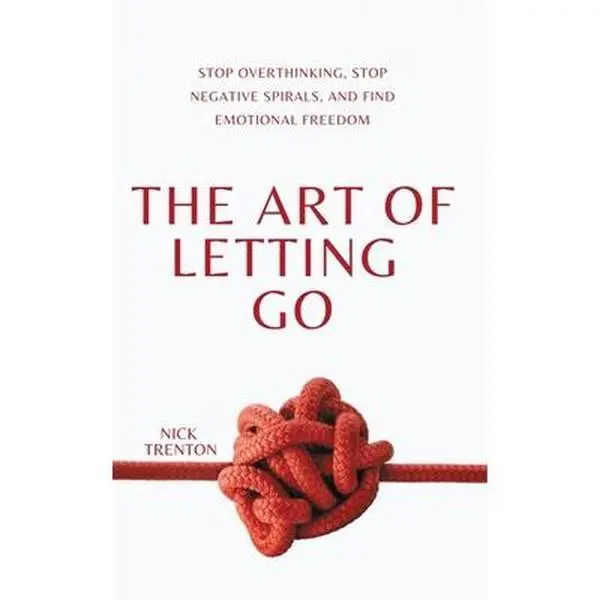 The Art of Letting Go: Stop Overthinking, Stop Negative Spirals, and Find Emotional Freedom -- Nick Trenton - Paperback