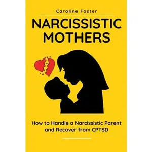 Narcissistic Mothers: How to Handle a Narcissistic Parent and Recover from CPTSD