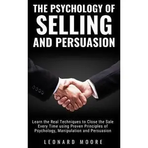 USED-The Psychology of Selling and Persuasion: Learn the Real Techniques to Close the Sale Every Time using Proven Principles of Psychology, Manipulation, by Moore, Leonard (Paperback)