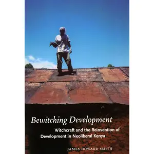 USED-Bewitching Development: Witchcraft and the Reinvention of Development in Neoliberal Kenya by Smith, James Howard (Paperback)