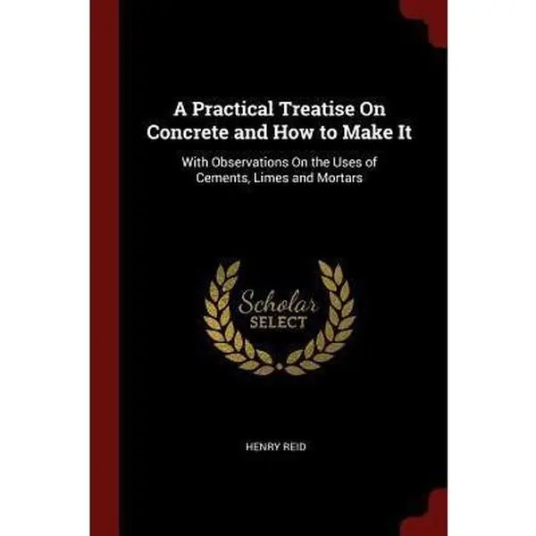 USED-A Practical Treatise on Concrete and How to Make It: With Observations on the Uses of Cements, Limes and Mortars by Reid, Henry (Paperback)