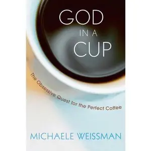 USED-God in a Cup: The Obsessive Quest for the Perfect Coffee by Weissman, Michaele (Hardcover)