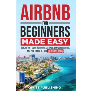 AIRBNB FOR BEGINNERS MADE EASY: Quick Start Guide to Secure Listings, Simple Legalities, and Profitable Returns in 30 Days or Less Paperback – May 24, 2024