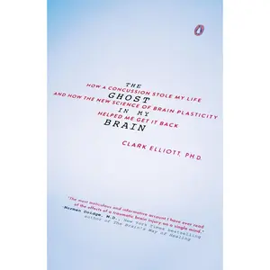 USED-The Ghost in My Brain: How a Concussion Stole My Life and How the New Science of Brain Plasticity Helped Me Get It Back by Elliott, Clark (Paperback)