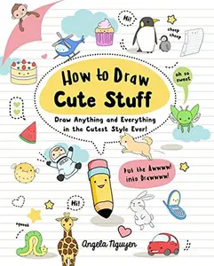 How to Draw Cute Stuff: Draw Anything and Everything in the Cutest Style Ever! -- Angela Nguyen - Paperback