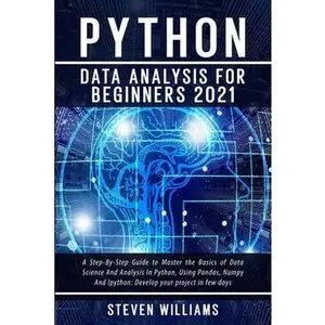 USED-Python Data Analysis For Beginners 2021: A Step-By-Step Guide to Master the Basics of Data Science And Analysis In Python, Using Pandas, Numpy And Ipy by Williams, Steven (Paperback)