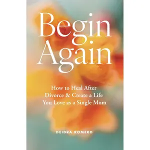 Begin Again: How to Heal After Divorce & Create a Life You Love as a Single Mom (Divorce Books for Women 2025) Paperback – March 20, 2024