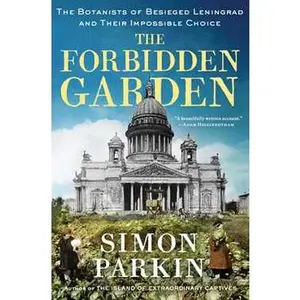 FORBIDDEN GARDEN: THE BOTANISTS OF BESIEGED LENINGRAD AND THEIR IMPOSSIBLE CHOICE [Hardcover]