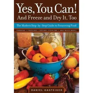 USED-Yes, You Can! And Freeze and Dry It, Too: The Modern Step-By-Step Guide to Preserving Food by Daniel Gasteiger (Paperback)