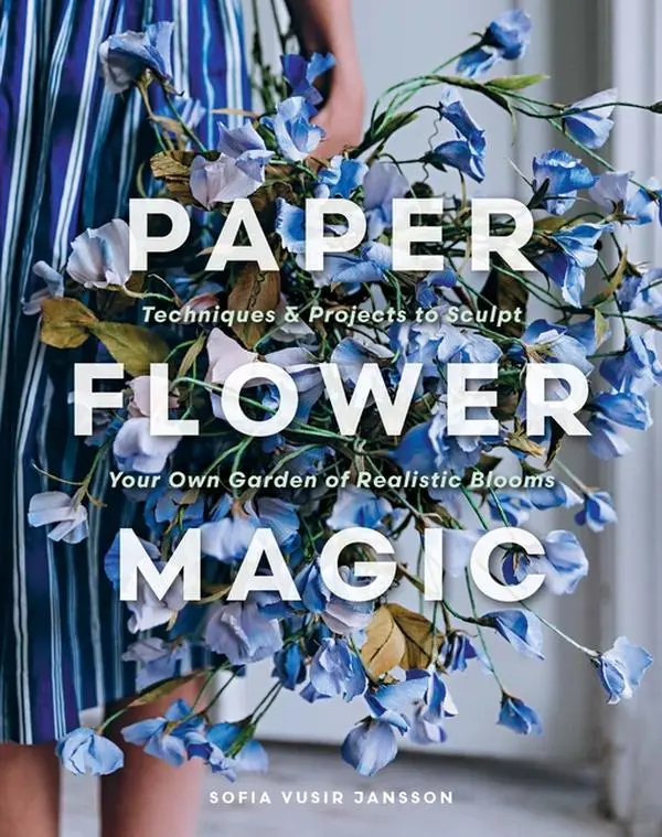 Paper Flower Magic: Techniques & Projects to Sculpt Your Own Garden of Realistic Blooms by Sofia Vusir Jansson (Hardcover)