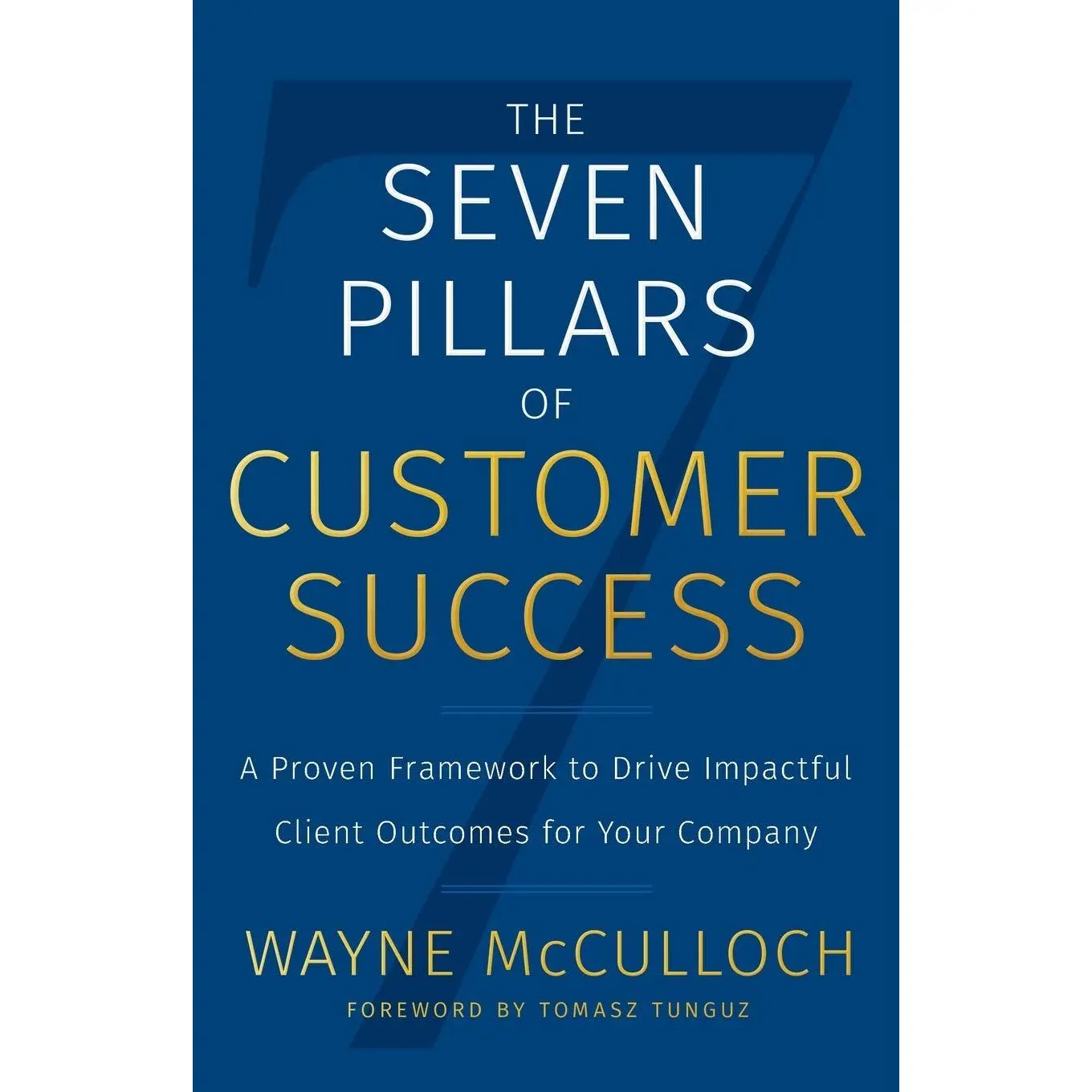 The Seven Pillars of Customer Success: A Proven Framework to Drive Impactful Client Outcomes for Your Company