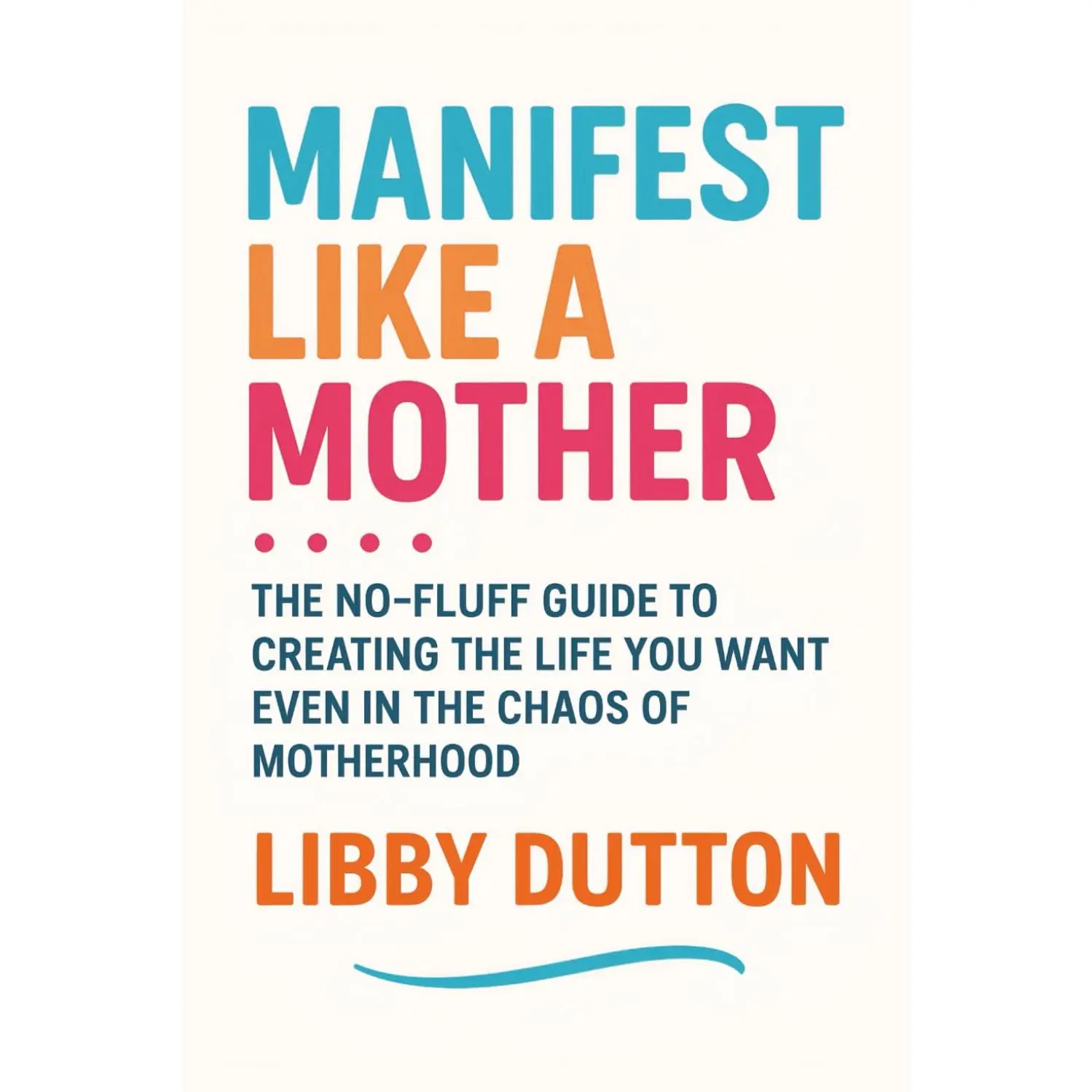 Manifest Like a Mother: The No-Fluff Guide to Creating the Life You Want—Even in the Chaos of Motherhood