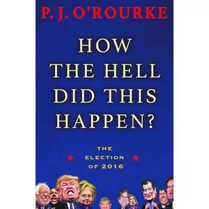 USED-How the Hell Did This Happen?: The Election of 2016 by O'Rourke, P. J. (Hardcover)