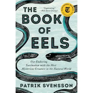 The Book of Eels: Our Enduring Fascination with the Most Mysterious Creature in the Natural World by Patrik Svensson [Paperback Book]