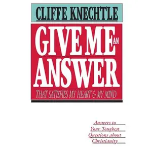 Give Me an Answer That Satisfies My Heart and My Mind: Answers to Your Toughest Questions -- Cliffe Knechtle, Paperback