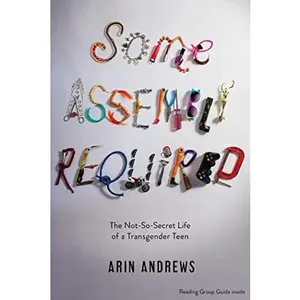 USED-Some Assembly Required: The Not-So-Secret Life of a Transgender Teen by Andrews, Arin (Paperback)
