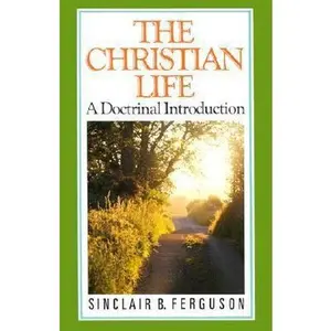 USED-The Christian Life: A Doctrinal Introduction by Sinclair B. Ferguson (Paperback)