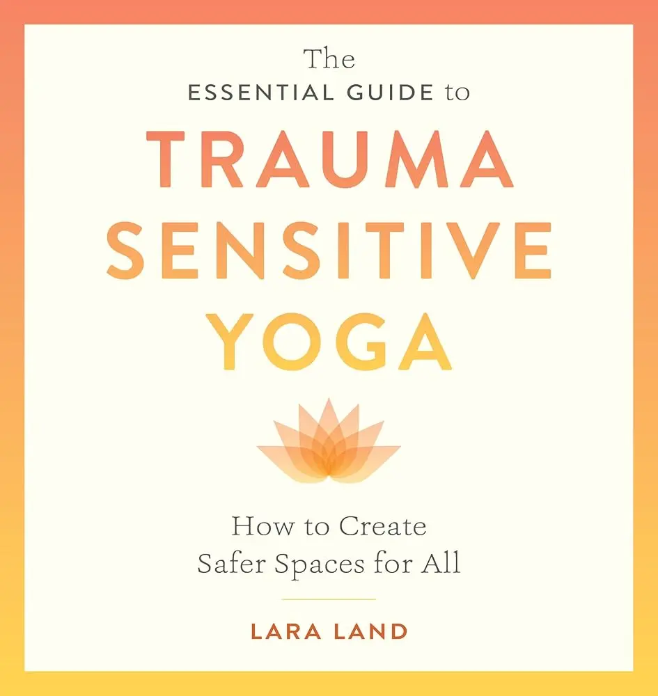 The Essential Guide to Trauma Sensitive Yoga: Lara Land’s English Illustrated Book, Modelled by Trauma Survivors, with 260 Pose Photos, Stress-Reducing Practice Tips, Student-Focused Guidance & Yoga Healing Stories for Creating Healing Environments