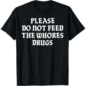 Please Do Not Feed The Whores Drugs T-Shirt