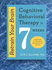 Retrain Your Brain: Cognitive Behavioral Therapy in 7 Weeks: A Workbook for Managing Depression and Anxiety (Retrain Your Brain with CBT)