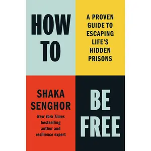 How to Be Free: A Proven Guide to Escaping Life's Hidden Prisons -- Shaka Senghor - Hardcover