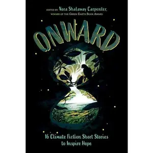 Onward: 16 Climate Fiction Short Stories to Inspire Hope -- Nora Shalaway Carpenter, Hardcover