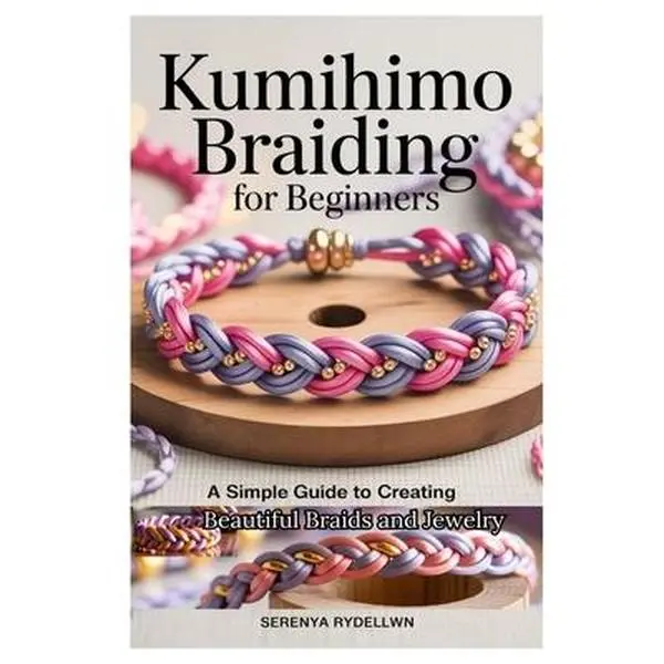 Kumihimo Braiding for Beginners: A Simple Guide to Creating Beautiful Braids and Jewelry: Learn the Art of Kumihimo with Step-By-Step Instructions, Pr -- Serenya Rydellwn, Paperback