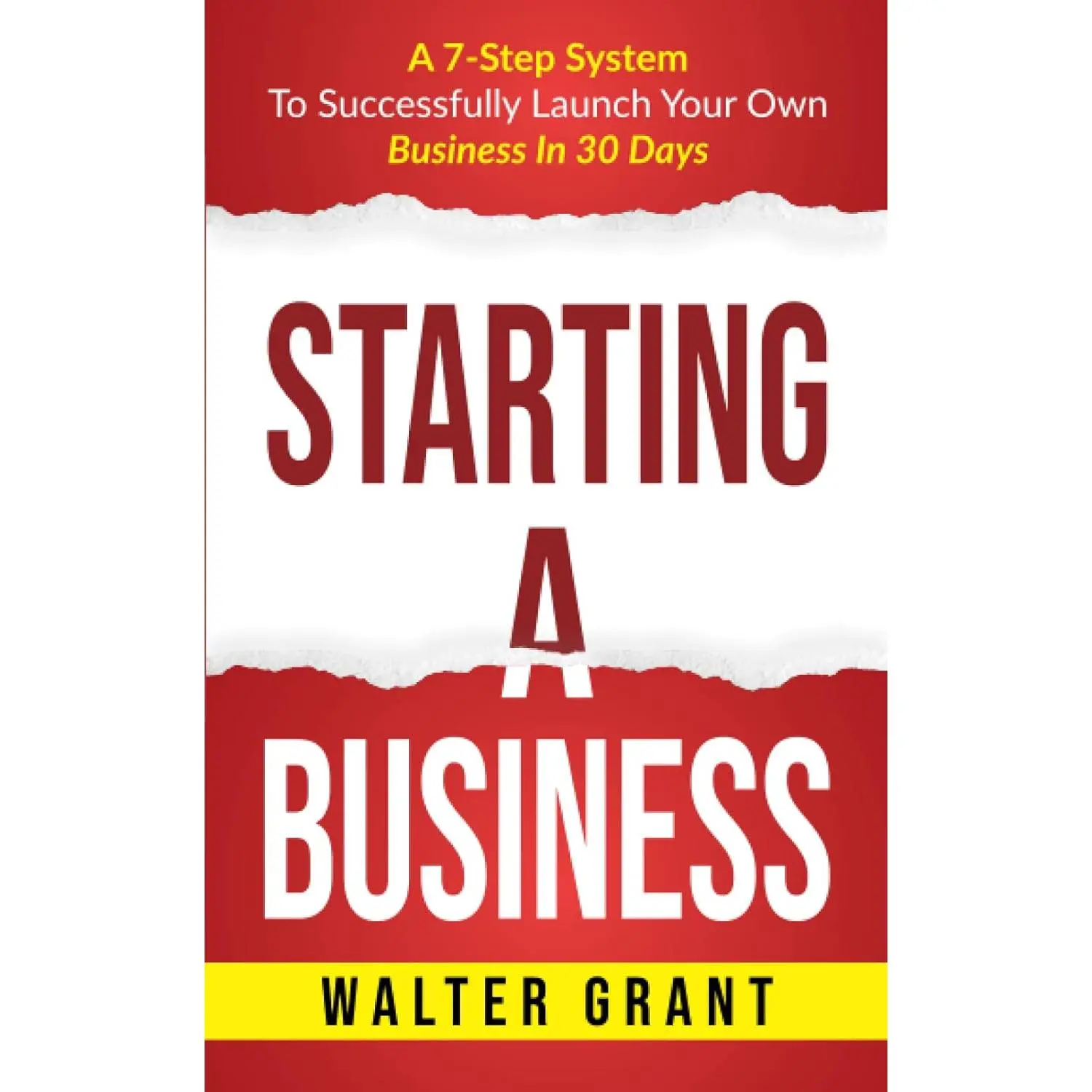 Starting A Business: A 7-Step System To Successfully Launch Your Own Business In 30 Days (Business 101)
