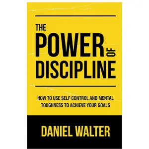 The Power of Discipline: How to Use Self Control and Mental Toughness to Achieve Your Goals